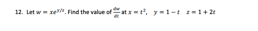 dw
12. Let w = xey/z. Find the value of
-at x = t?, y = 1-t z=1+ 2t
dt
