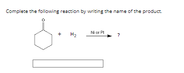 Complete the following reaction by writing the name of the product.
d..
+ H₂
Ni or Pl