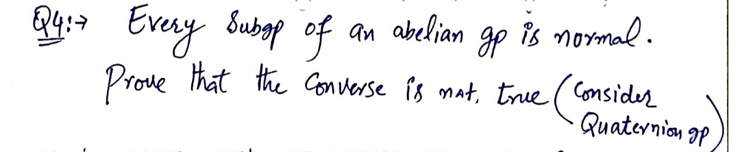 Qy:s Every Subap of
an abelian
is normal.
Prove that the Converse is mat, true (Consider
Quaternian 9P
