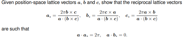 Given position-space lattice vectors a, b and c, show that the reciprocal lattice vectors
2πb x c
2πα x b
a. (bx c)'
.(bx c)
are such that
a₂ =
b₂
=
2пс ха
a. . (bx c)'
a.a₂ = 2π,
C₂
a. b. = 0.