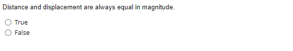 Distance and displacement are always equal in magnitude.
True
False
