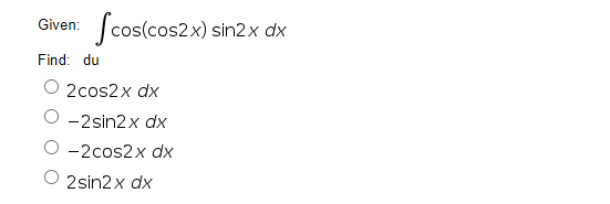 Scos(cos2x) sin2x dx
Given:
Find: du
О 2cos2x dx
-2sin2x dx
-2cos2x dx
2sin2x dx
