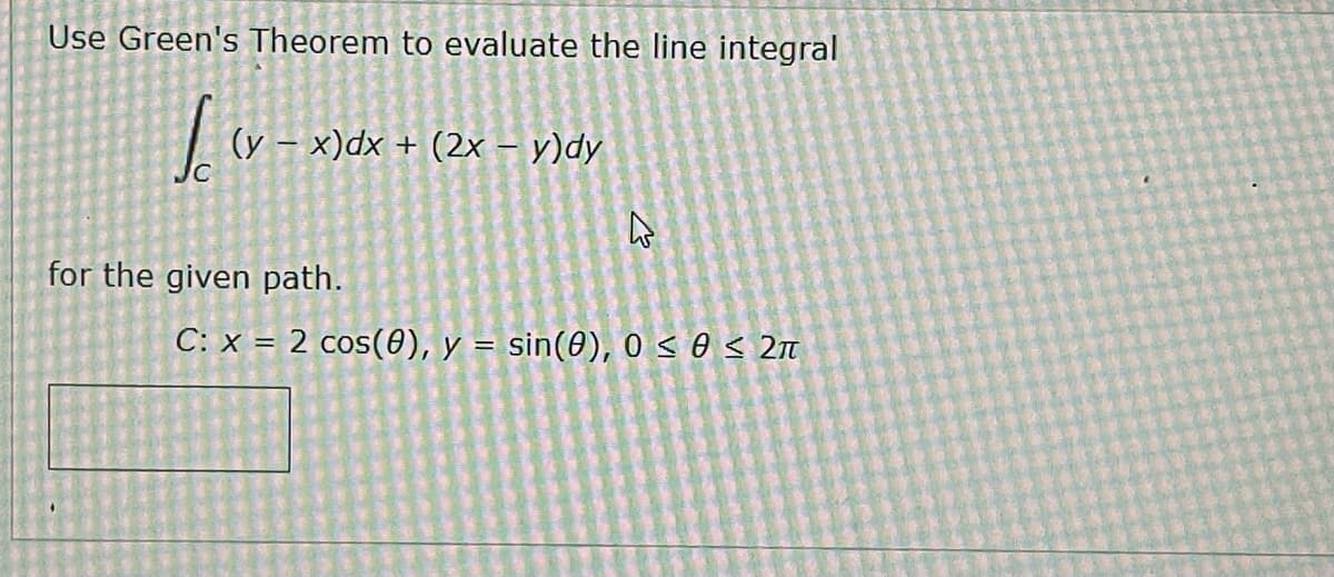 Use Green's Theorem to evaluate the line integral
√(x-x
(y - x)dx + (2x - y)dy
4
for the given path.
C: x = 2 cos(8), y = sin(0), 0 ≤ 0 ≤ 2π