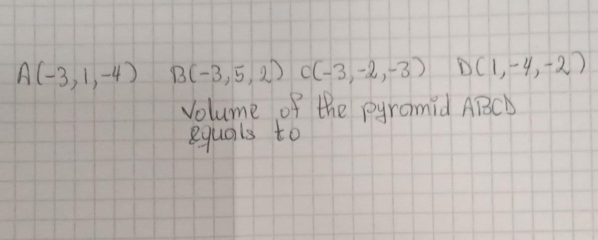 A(-3, 1,-4) BC-3,5,2) c(-3,-2,-3) D(1,-4,-2)
Volume of the pyramid ABCD
equals to
