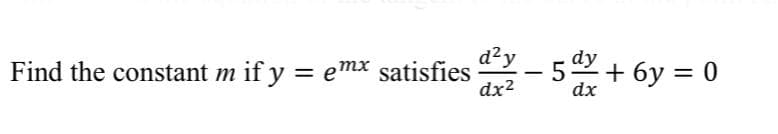 d²y
dy
Find the constant m if y = emx satisfies
dx2
52+ 6y = 0
%3D
-
dx
