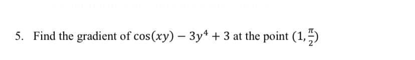 5. Find the gradient of cos(xy) – 3y* + 3 at the point (1,")
