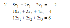 2. 8x1 + 2x, - 2x3 = -2
10x1 + 2x, + 4x3 = 4
12x1 + 2x2 + 2x3 = 6
