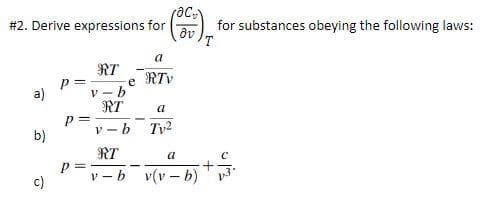 # 2. Derive expressions for
for substances obeying the following laws:
T
a
RT
RTV
e
V - b
RT
a)
a
P =
b
Tv2
b)
RT
a
c)
v(v – b)
