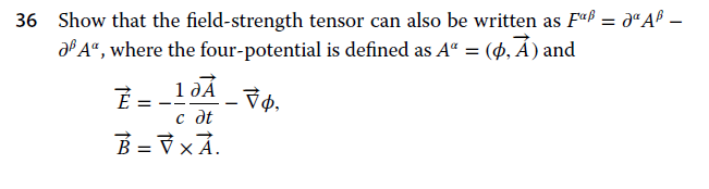 36 Show that the field-strength tensor can also be written as Fuf = dªA® –
df A“, where the four-potential is defined as A“ = (4, Á) and
1 дА
с дt
B = V × Ã.
