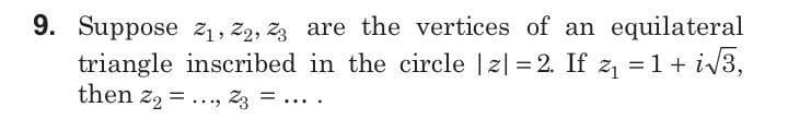 9. Suppose z1, z2, z3 are the vertices of an equilateral
triangle inscribed in the circle |z| = 2. If z =1+ i/3,
then z2 =
%3D
....
....
