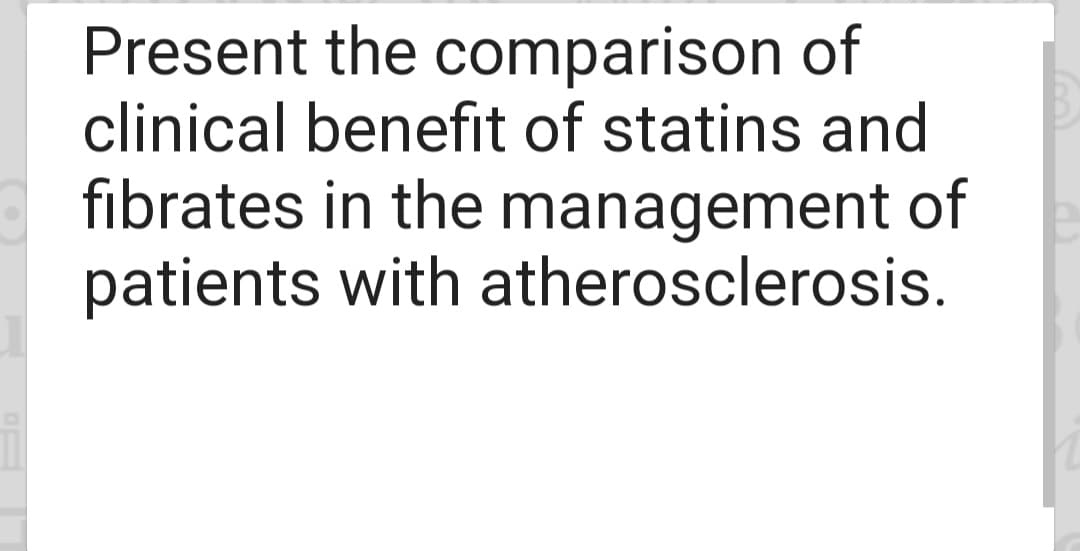 Present the comparison of
clinical benefit of statins and
fibrates in the management of
patients with atherosclerosis.