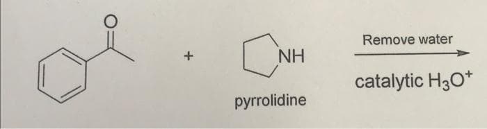 of
Remove water
NH
catalytic H30*
pyrrolidine
