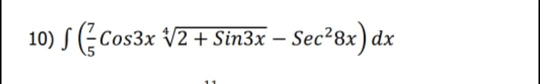 10) S (-Cos3x V2 + Sin3x – Sec²8x) dx
11
