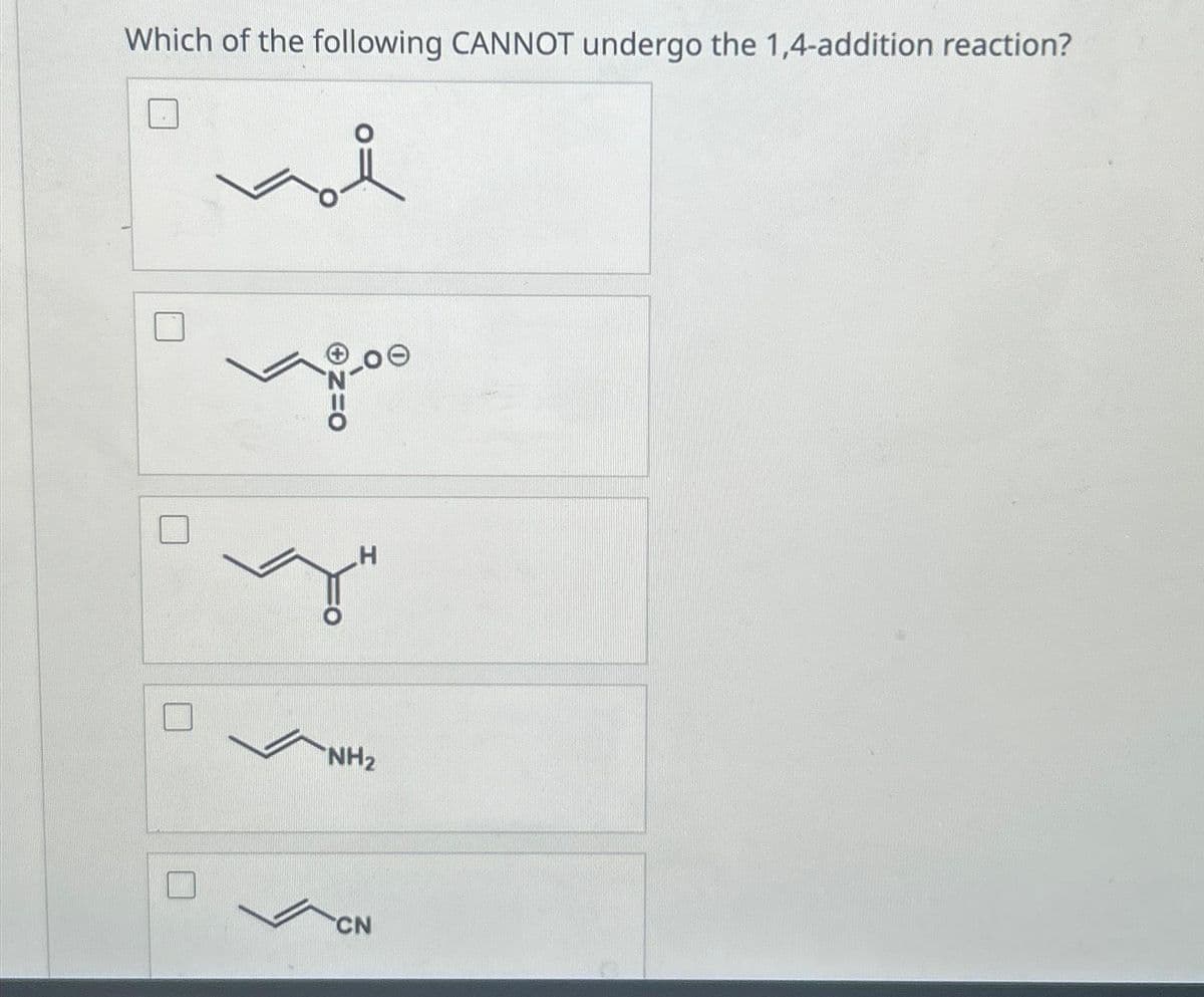 Which of the following CANNOT undergo the 1,4-addition reaction?
ܘܘ
+N=O
H
NH₂
CN
0