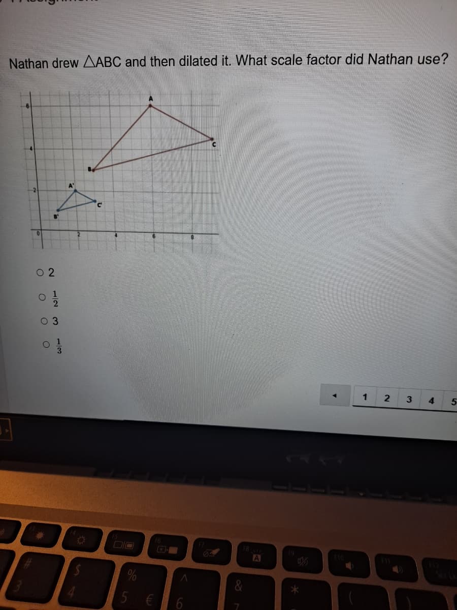 Nathan drew AABC and then dilated it. What scale factor did Nathan use?
A
A'
O 2
0 3
1
3.
4.
DIO
18
19
A
F10
1/2
1/3
