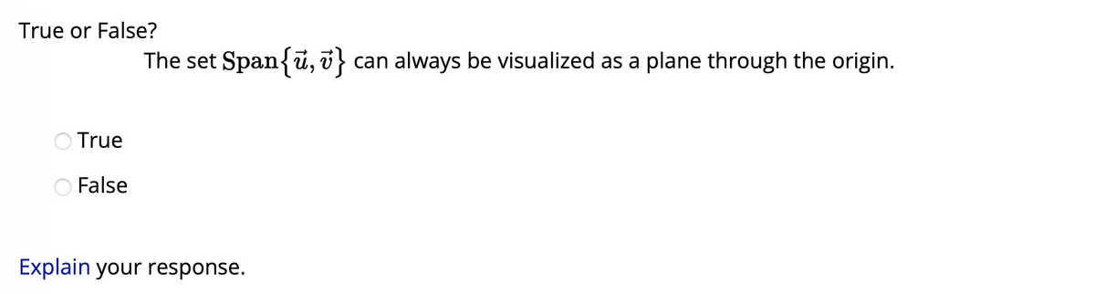 True or False?
True
False
The set Span{u, v} can always be visualized as a plane through the origin.
Explain your response.