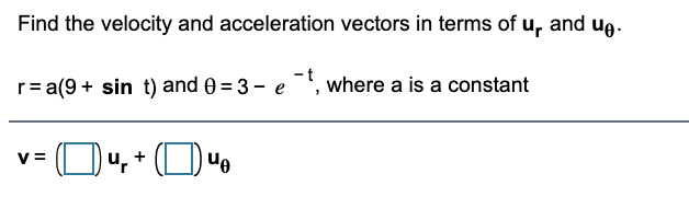 Find the velocity and acceleration vectors in terms of u, and ug.
r= a(9+ sin t) and e = 3 - e', where a is a constant
V =
u, + (O) uo
