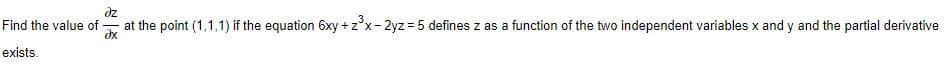 dz
at the point (1,1,1) if the equation 6xy +z°x- 2yz = 5 defines z as a function of the two independent variables x and y and the partial derivative
dx
Find the value of
%3D
|
exists.
