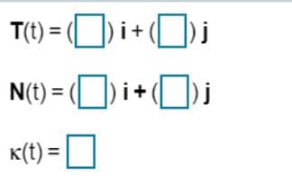 T(1) = (O) i+ (O)j
N(t) = () i+D)j
K(t) =U
