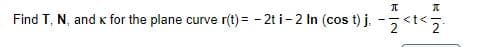 Find T, N, and k for the plane curve r(t) = - 2t i-2 In (cos t) j.
