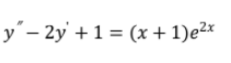 y'– 2y' + 1 = (x + 1)e²x
