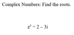 Complex Numbers: Find the roots.
z = 2 – 3i
