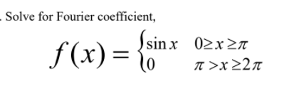 .Solve for Fourier coefficient,
f(x) = 6"
Jsin x 02x>N
T >x22n
