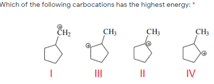 Which of the following carbocations has the highest energy: *
ČH2
CH3
CH3
CH3
II
||
IV
