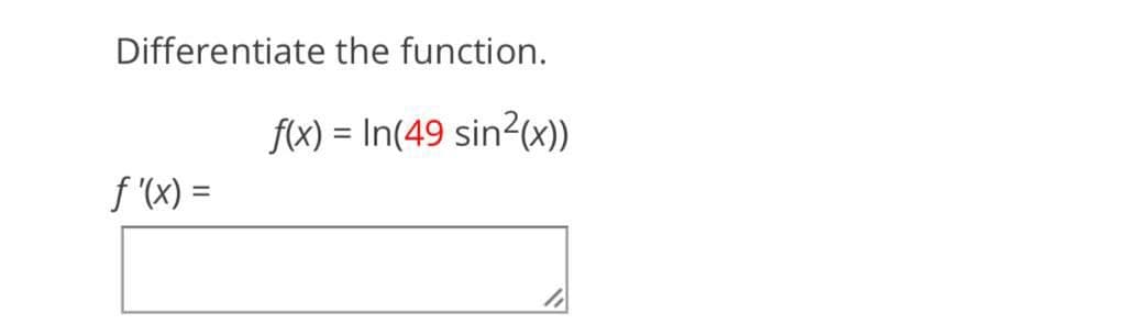 Differentiate the function.
f(x) = In(49 sin2(x))
%3D
f (X) =

