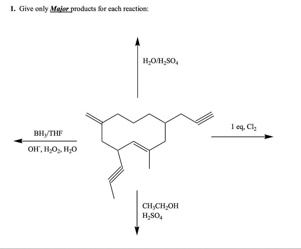 1. Give only Major products for each reaction:
H2O/H,SO4
1 eq, Cl,
BH3/THF
OH', H2O2, H2O
CH;CH2OH
H,SO4
