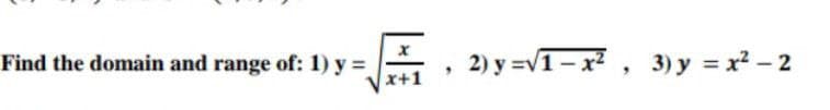 Find the domain and range of: 1) y =
2)y=V1 - x², 3)y = x²-2