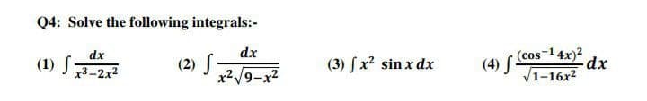 Q4: Solve the following integrals:-
dx
x3-2x²
(2) S.
(1) f
dx
x²√√9-x²
(3) fx² sin x dx
(4) f
(cos-¹4x) dx
√1-16x²