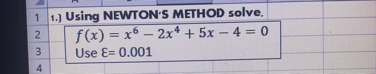 1 1.) Using NEWTON'S METHOD solve,
f(x) = x6 - 2x + 5x – 4 = 0
Use E= 0.001
4
2.
3.
