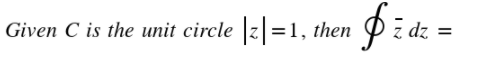 Given C is the unit circle |z =1, then
z dz =
IN
