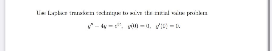 Use Laplace transform technique to solve the initial value problem
y" – 4y = et, y(0) = 0, y(0) = 0.
%3D
