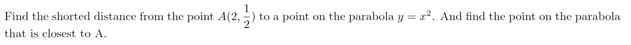 Find the shorted distance from the point A(2,
to a point on the parabola y = x². And find the point on the parabola
that is closest to A.
