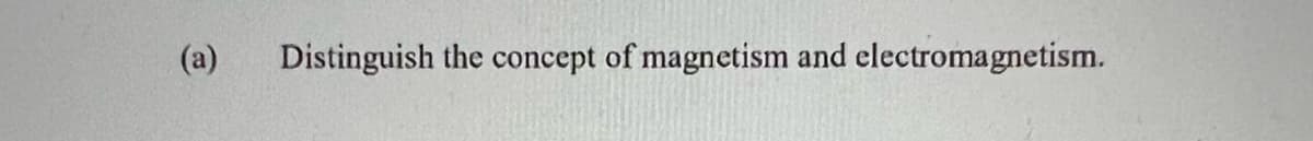 (a) Distinguish the concept of magnetism and electromagnetism.