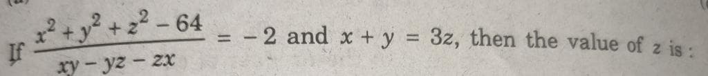 +y? + 22 -64
-2 and x +y = 3z, then the value of z is:
%3D
If
xy - yz - zx
%3D
