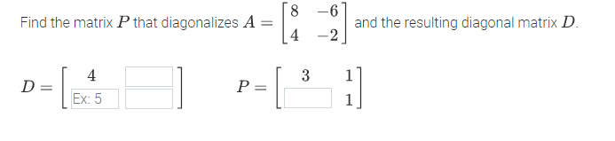 8 -6
Find the matrix P that diagonalizes A
and the resulting diagonal matrix D.
-2
4
4
3
1
D=
P =
Ex: 5
1
