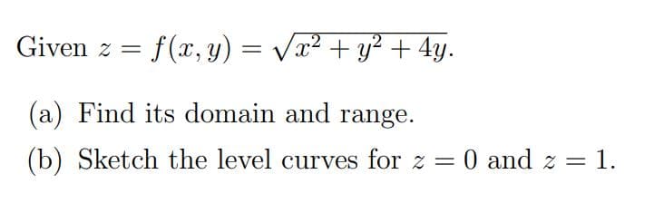 Given z =
f(x, y) = V2 + y² + 4y.
(a) Find its domain and range.
(b) Sketch the level curves for z =
0 and z = 1.
