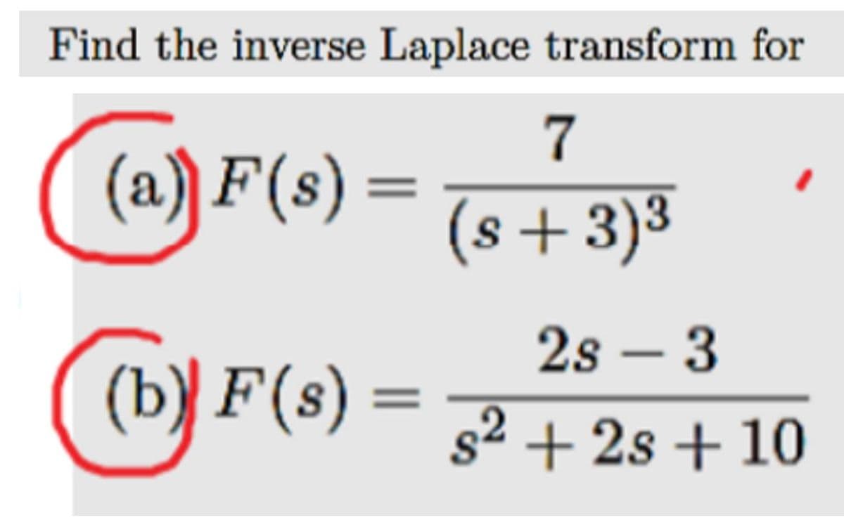 Find the inverse Laplace transform for
7
(a) F(s) =
%3D
(s+3)3
2s – 3
((b) F(s)
s² + 2s + 10

