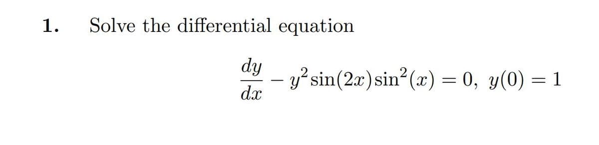 1.
Solve the differential equation
dy
y'sin(2x) sin? (x) = 0, y(0) = 1
dx
-
