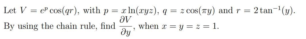 Let V
eP cos(qr), with p = x ln(xyz), q = z cos(Ty) and r =
2 tan-(y).
By using the chain rule, find
when x = y = z = 1.
