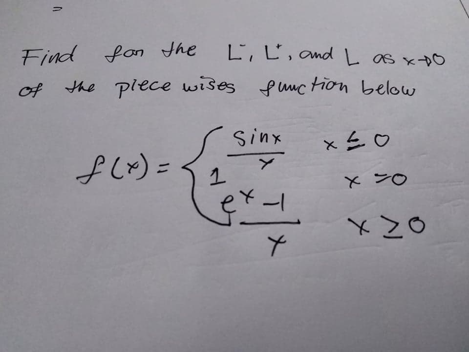 Find fon the
L, Ľ, and L as x pO
of
the plece wises fuuc tion below
sinx
x三。
f Lx) =
1.
*ンo
