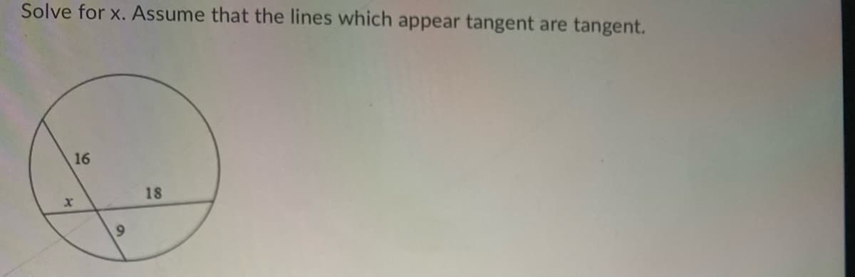 Solve for x. Assume that the lines which appear tangent are tangent.
16
18
6.
