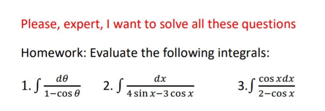 Please, expert, I want to solve all these questions
Homework: Evaluate the following integrals:
de
1-cos 0
1. ſ:
2. S
dx
4 sin x-3 cos x
3.S
cos xdx
2-cos x