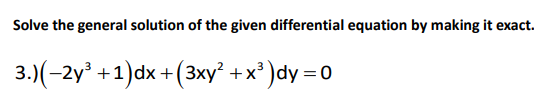 Solve the general solution of the given differential equation by making it exact.
3.)(-2y +1)dx +(3xy² +x² )dy = 0
