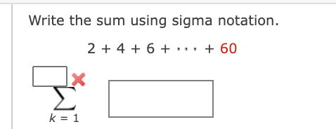 Write the sum using sigma notation.
2 + 4 + 6 + ·.. + 60
Σ
k = 1
