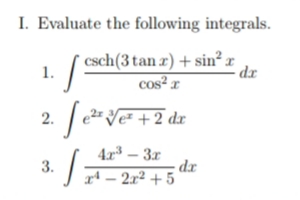 I. Evaluate the following integrals.
* csch(3tan r) + sin² x
1.
- dr
cos² r
2.
e2=
Ve² +2 dr
4x – 3r
dr
rª – 2x² + 5
3.
