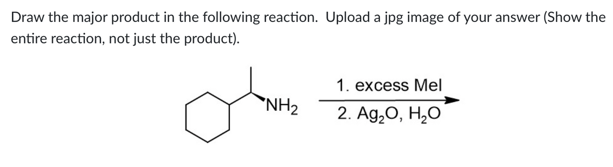 Draw the major product in the following reaction. Upload a jpg image of your answer (Show the
entire reaction, not just the product).
oh
NH₂
1. excess Mel
2. Ag₂O, H₂O
